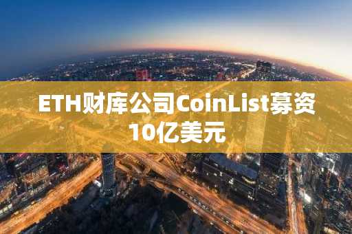 ETH财库公司CoinList募资10亿美元