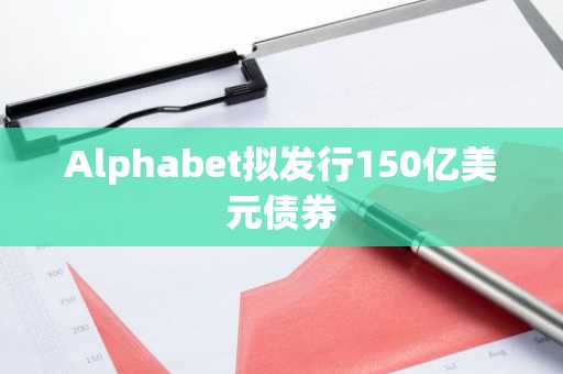 Alphabet拟发行150亿美元债券