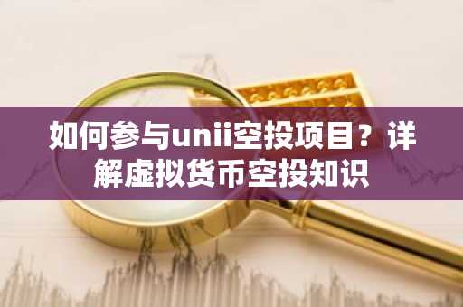 如何参与unii空投项目？详解虚拟货币空投知识