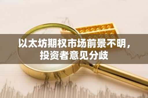 以太坊期权市场前景不明，投资者意见分歧