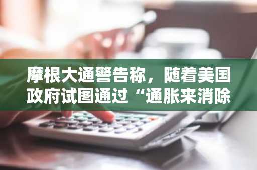 摩根大通警告称，随着美国政府试图通过“通胀来消除债务”，美联储的独立性可能会受到削弱：报告