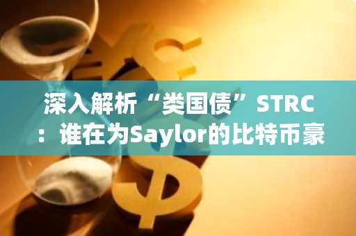 深入解析“类国债”STRC：谁在为Saylor的比特币豪赌埋单？