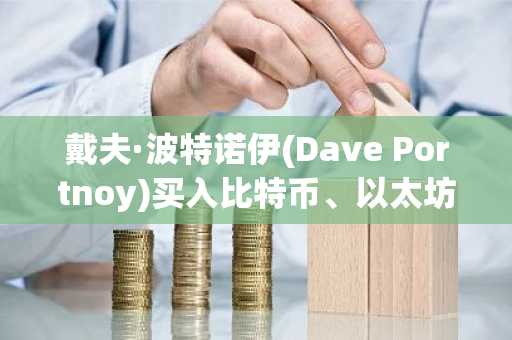 戴夫·波特诺伊(Dave Portnoy)买入比特币、以太坊和瑞波币，加密货币市场可能出现反弹迹象