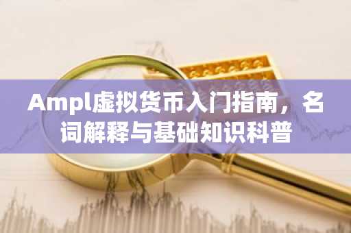 Ampl虚拟货币入门指南，名词解释与基础知识科普