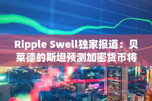 Ripple Swell独家报道：贝莱德的斯坦预测加密货币将迎来万亿美元规模的浪潮