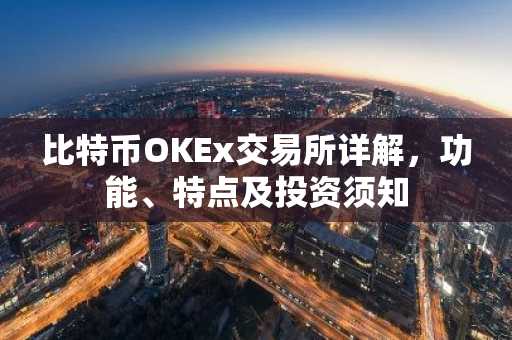 比特币OKEx交易所详解，功能、特点及投资须知