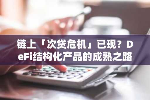 链上「次贷危机」已现？DeFi结构化产品的成熟之路