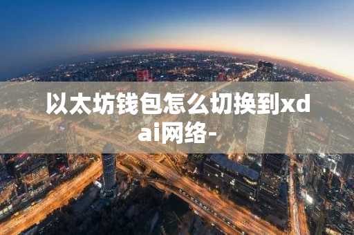 以太坊钱包怎么切换到xdai网络-