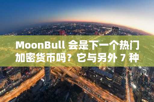 MoonBull 会是下一个热门加密货币吗？它与另外 7 种加密货币一起，有望在 2025 年 11 月实现 1000 倍的增长。