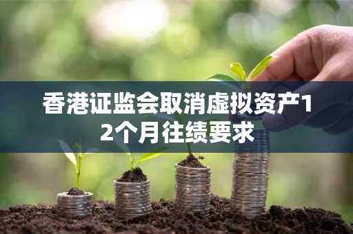 香港证监会取消虚拟资产12个月往绩要求
