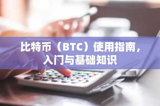 比特币（BTC）使用指南，入门与基础知识