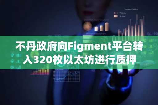 不丹政府向Figment平台转入320枚以太坊进行质押