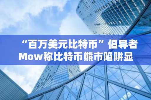 “百万美元比特币”倡导者Mow称比特币熊市陷阱显现，价格回落至9.7万美元