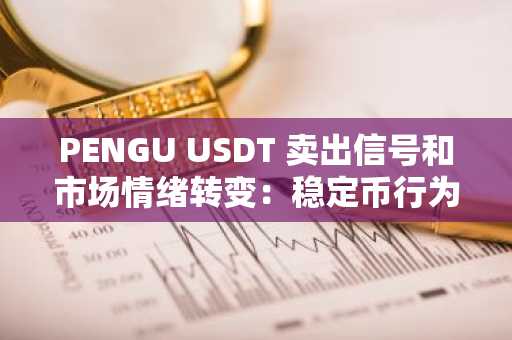PENGU USDT 卖出信号和市场情绪转变：稳定币行为的早期预警信号及其对加密货币波动性的影响