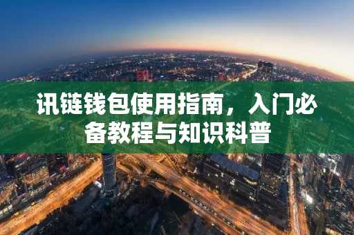 讯链钱包使用指南，入门必备教程与知识科普