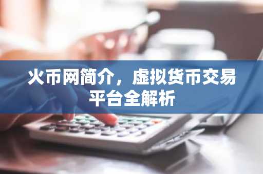 火币网简介，虚拟货币交易平台全解析