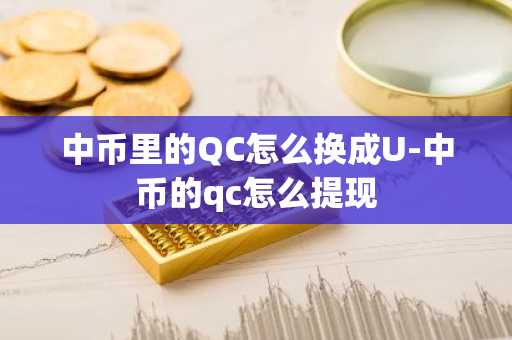 中币里的QC怎么换成U-中币的qc怎么提现