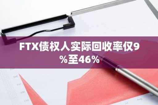 FTX债权人实际回收率仅9%至46%