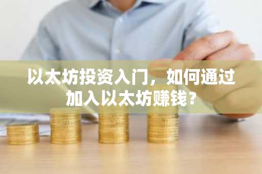 以太坊投资入门，如何通过加入以太坊赚钱？