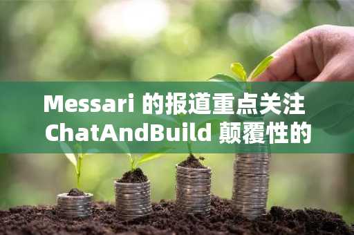 Messari 的报道重点关注 ChatAndBuild 颠覆性的非同质化代理经济。