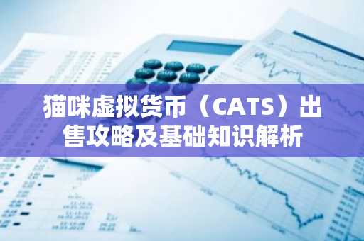 猫咪虚拟货币（CATS）出售攻略及基础知识解析