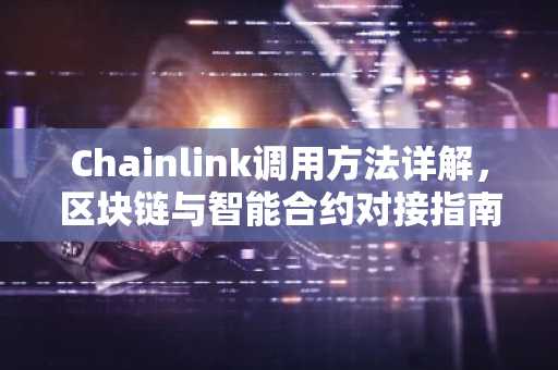 Chainlink调用方法详解，区块链与智能合约对接指南