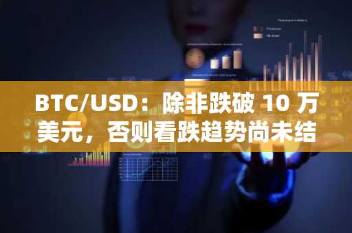 BTC/USD：除非跌破 10 万美元，否则看跌趋势尚未结束