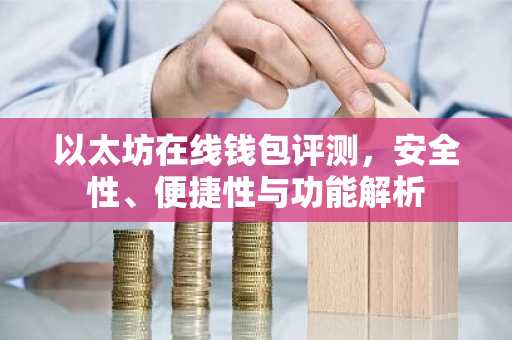 以太坊在线钱包评测，安全性、便捷性与功能解析