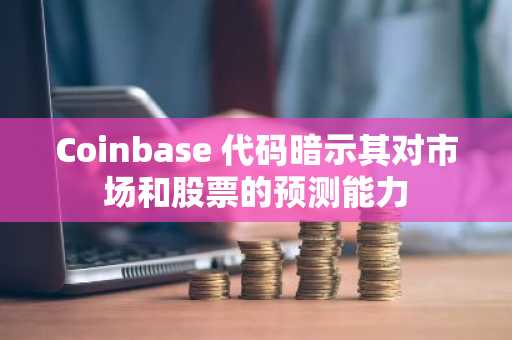 Coinbase 代码暗示其对市场和股票的预测能力