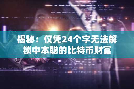 揭秘：仅凭24个字无法解锁中本聪的比特币财富