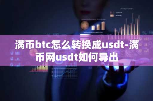 满币btc怎么转换成usdt-满币网usdt如何导出