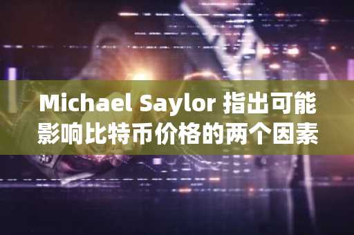 Michael Saylor 指出可能影响比特币价格的两个因素