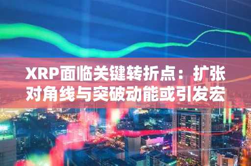 XRP面临关键转折点：扩张对角线与突破动能或引发宏观行情转变