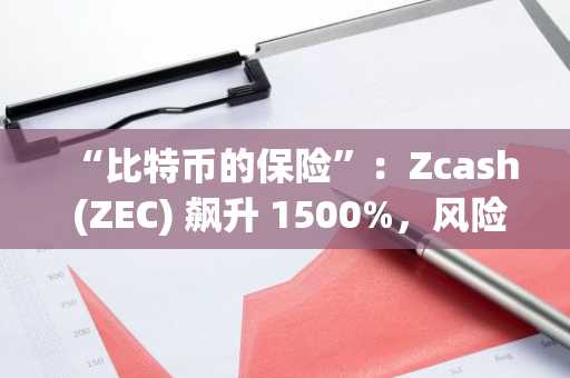“比特币的保险”：Zcash (ZEC) 飙升 1500%，风险投资家力挺隐私币