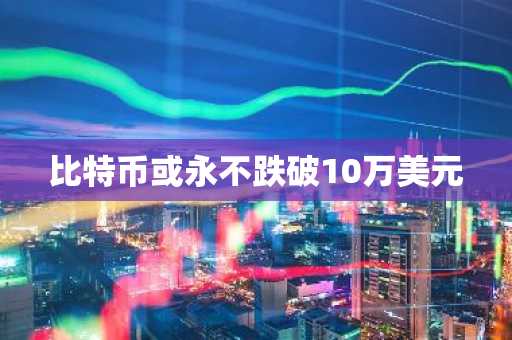 比特币或永不跌破10万美元
