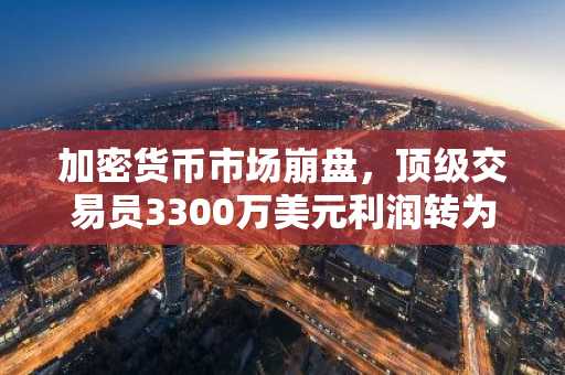 加密货币市场崩盘，顶级交易员3300万美元利润转为2600万美元亏损