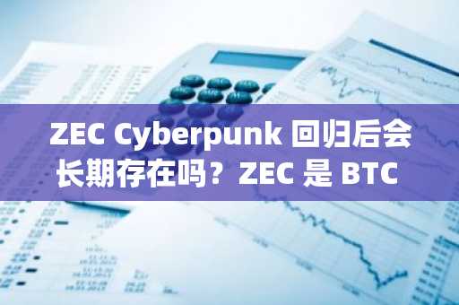 ZEC Cyberpunk 回归后会长期存在吗？ZEC 是 BTC 测试版中的最佳选择吗？