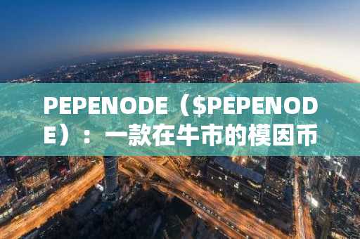 PEPENODE（$PEPENODE）：一款在牛市的模因币市场中具有挖矿功能的趣味模因币