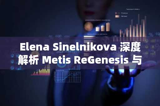 Elena Sinelnikova 深度解析 Metis ReGenesis 与人工智能所有权的未来