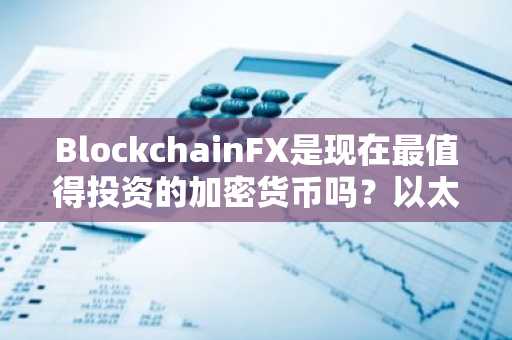 BlockchainFX是现在最值得投资的加密货币吗？以太坊下跌，莱特币遭遇阻力，现在即可领取高达70%的巨额奖励。