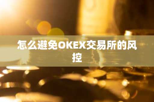 怎么避免OKEX交易所的风控