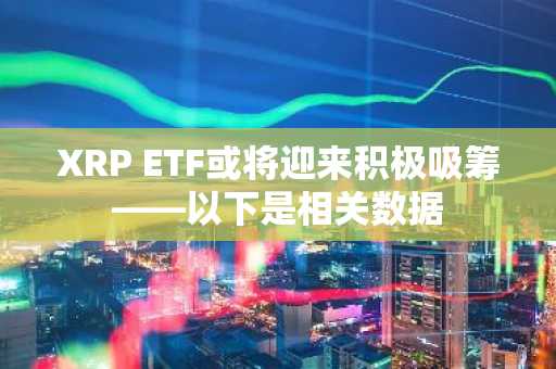 XRP ETF或将迎来积极吸筹——以下是相关数据
