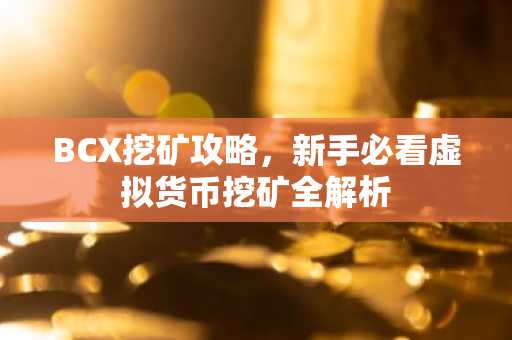 BCX挖矿攻略，新手必看虚拟货币挖矿全解析