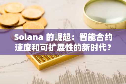 Solana 的崛起：智能合约速度和可扩展性的新时代？