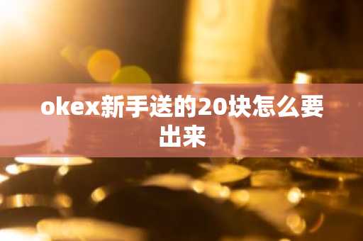 okex新手送的20块怎么要出来
