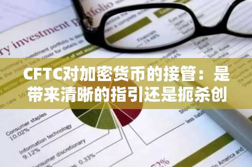CFTC对加密货币的接管：是带来清晰的指引还是扼杀创新？