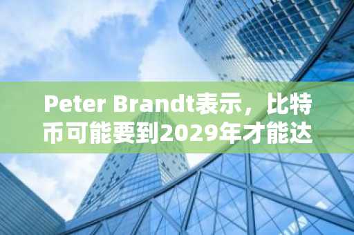 Peter Brandt表示，比特币可能要到2029年才能达到20万美元。