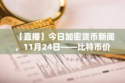 【直播】今日加密货币新闻，11月24日——比特币价格维持在8.5万美元上方，交易员等待Monad发布：最值得购买的加密货币？