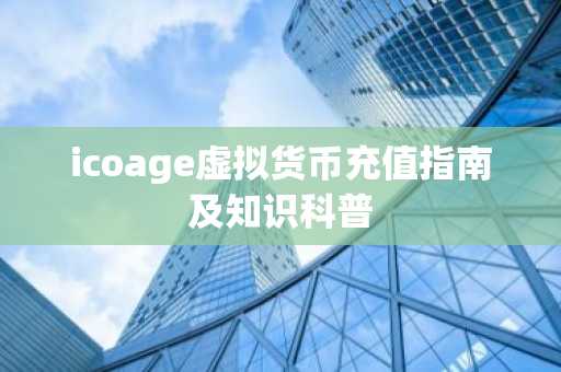 icoage虚拟货币充值指南及知识科普