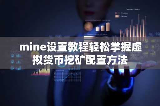 mine设置教程轻松掌握虚拟货币挖矿配置方法